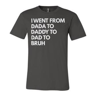 I Went From Dada To Daddy To Dad To Bruh Fathers Day Funny Dad Unisex Jersey Short Sleeve Crewneck Tshirt - Monsterry UK