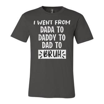 I Went From Dada To Daddy To Dad To Bruh Funny Fathers Day Unisex Jersey Short Sleeve Crewneck Tshirt - Monsterry UK