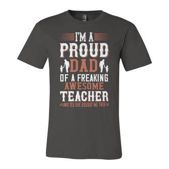 I’M A Proud Dad Of A Freaking Awesome Teacher And Yes She Bought Me This Unisex Jersey Short Sleeve Crewneck Tshirt - Monsterry UK