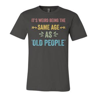 Its Weird Being The Same Age As Old People Funny Father Dad Unisex Jersey Short Sleeve Crewneck Tshirt - Seseable