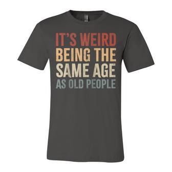 Its Weird Being The Same Age As Old People Funny Sarcastic Unisex Jersey Short Sleeve Crewneck Tshirt - Seseable