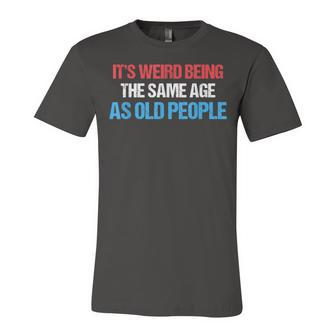 Its Weird Being The Same Age As Old People Men Women Funny Unisex Jersey Short Sleeve Crewneck Tshirt - Seseable