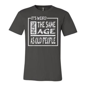 Its Weird Being The Same Age As Old People V31 Unisex Jersey Short Sleeve Crewneck Tshirt - Seseable