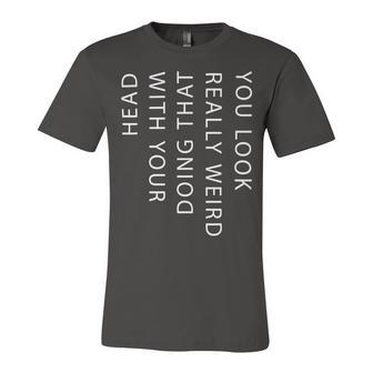 Mens You Look Really Weird Doing That With Your Head T Shirt Funny Graphic Tee 162 Trending Unisex Jersey Short Sleeve Crewneck Tshirt | Favorety AU