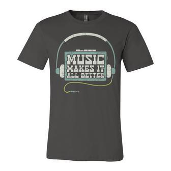 Music Makes It All Better 763 Shirt Unisex Jersey Short Sleeve Crewneck Tshirt | Favorety CA