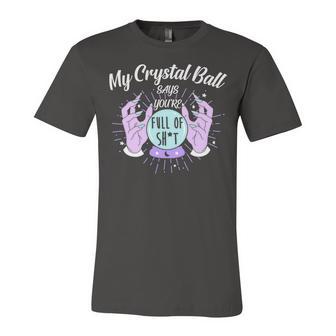 My Crystal Ball Says Youre Full Of Shit 505 Trending Shirt Unisex Jersey Short Sleeve Crewneck Tshirt | Favorety