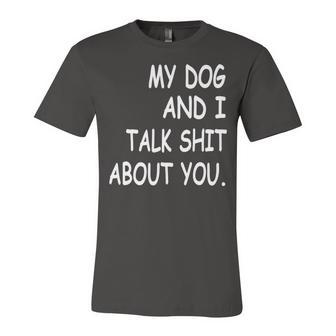 My Dog And I Talk About You Funny For Dogs Lovers 413 Trending Shirt Unisex Jersey Short Sleeve Crewneck Tshirt | Favorety