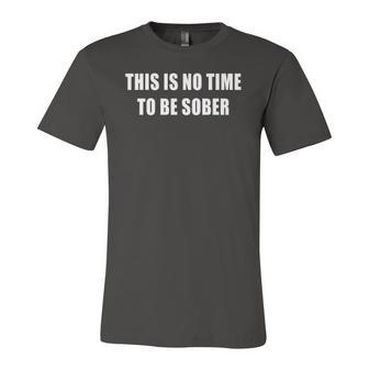 This Is No Time To Be Sober Jersey T-Shirt | Mazezy