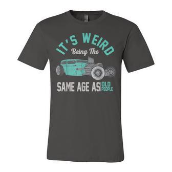 Older People Its Weird Being The Same Age As Old People Unisex Jersey Short Sleeve Crewneck Tshirt - Seseable