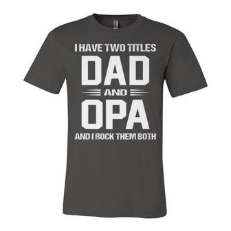 Opa Grandpa Gift I Have Two Titles Dad And Opa Unisex Jersey Short Sleeve Crewneck Tshirt - Seseable