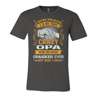 Opa Grandpa Gift I Never Dreamed I’D Be This Crazy Opa Unisex Jersey Short Sleeve Crewneck Tshirt - Seseable
