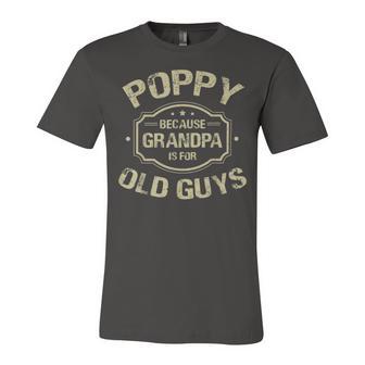 Poppy Because Grandpa Is For Old Guys Unisex Jersey Short Sleeve Crewneck Tshirt | Favorety CA