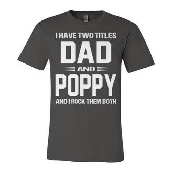 Poppy Grandpa Gift I Have Two Titles Dad And Poppy Unisex Jersey Short Sleeve Crewneck Tshirt - Seseable