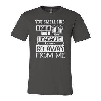 You Smell Like Drama And A Headache Please Go Away From Me Jersey T-Shirt | Mazezy