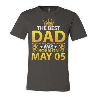 The Best Dad Was Born On May 05 Happy Birthday Father Papa Unisex Jersey Short Sleeve Crewneck Tshirt - Seseable