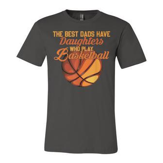The Best Dads Have Daughters Who Play Basketball Fathers Day Unisex Jersey Short Sleeve Crewneck Tshirt - Seseable