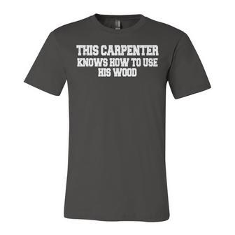 This Carpenter Knows How To Use His Wood Unisex Jersey Short Sleeve Crewneck Tshirt - Seseable
