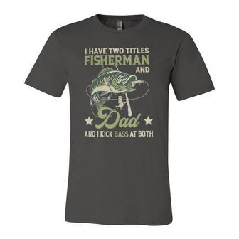 I Have Two Titles Fisherman And Dad And I Kick Bass At Both Jersey T-Shirt | Mazezy