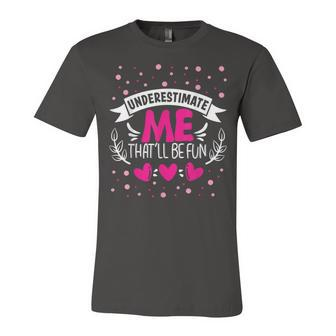 Underestimate Me Thatll Be Fun Funny Proud And Confidence Unisex Jersey Short Sleeve Crewneck Tshirt - Seseable