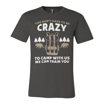 You Dont Have To Be Crazy To Camp With Us Camping Camper T Shirt Unisex Jersey Short Sleeve Crewneck Tshirt - Monsterry AU