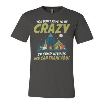 You Dont Have To Be Crazy To Camp With Us Fun Camping Lover T Shirt Unisex Jersey Short Sleeve Crewneck Tshirt - Monsterry AU