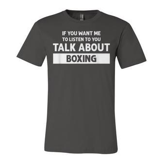 You Want Me To Listen Talk About Boxing - Funny Boxing Unisex Jersey Short Sleeve Crewneck Tshirt - Seseable