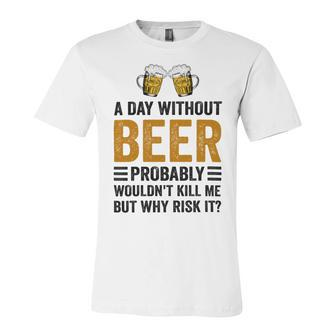 A Day Without Beer Why Risk It Funny Saying Beer Lover Drinker Unisex Jersey Short Sleeve Crewneck Tshirt - Monsterry