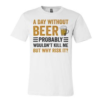 A Day Without Beer Why Risk It Funny Saying Beer Lover Drinker Unisex Jersey Short Sleeve Crewneck Tshirt | Favorety DE