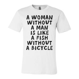 A Woman Without A Man Is Like A Fish Without A Bicycle Unisex Jersey Short Sleeve Crewneck Tshirt | Favorety DE