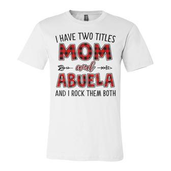 Abuela Grandma Gift I Have Two Titles Mom And Abuela Unisex Jersey Short Sleeve Crewneck Tshirt - Seseable