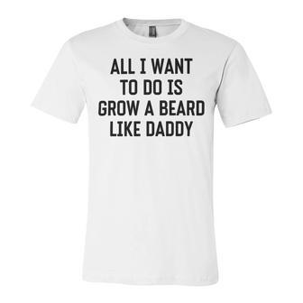 All I Want To Do Is Grow A Beard Like Daddy Unisex Jersey Short Sleeve Crewneck Tshirt | Favorety AU