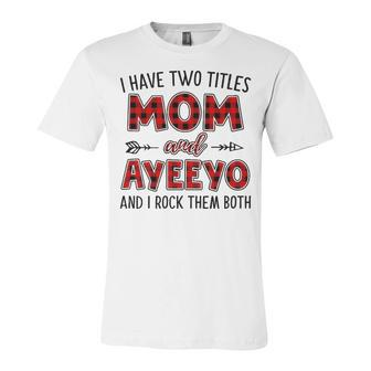 Ayeeyo Grandma Gift I Have Two Titles Mom And Ayeeyo Unisex Jersey Short Sleeve Crewneck Tshirt - Seseable