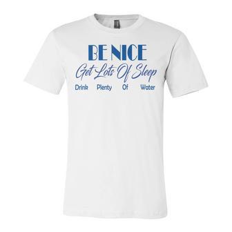 Be Nice Get Lots Of Sleep Drink Plenty Of Water Unisex Jersey Short Sleeve Crewneck Tshirt | Favorety CA