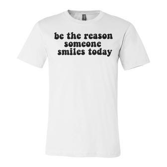 Be The Reason Smiles Today Unisex Jersey Short Sleeve Crewneck Tshirt | Favorety CA