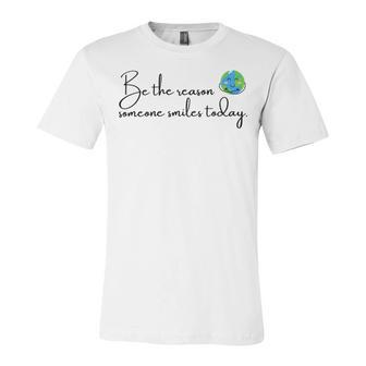 Be The Reason Someone Smiles Today Cute Happy Earth Unisex Jersey Short Sleeve Crewneck Tshirt | Favorety UK