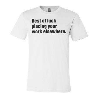 Best Of Luck Placing Your Work Elsewhere Unisex Jersey Short Sleeve Crewneck Tshirt | Favorety CA