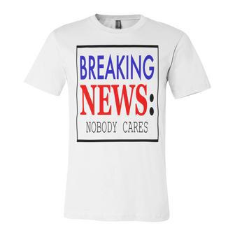 Breaking News - Nobody Cares Unisex Jersey Short Sleeve Crewneck Tshirt | Favorety