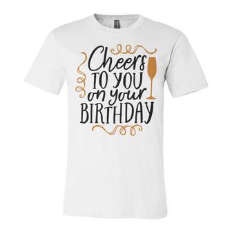 Cheers To You On Your Birthday Unisex Jersey Short Sleeve Crewneck Tshirt | Favorety CA