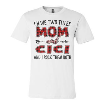 Cici Grandma Gift I Have Two Titles Mom And Cici Unisex Jersey Short Sleeve Crewneck Tshirt - Seseable