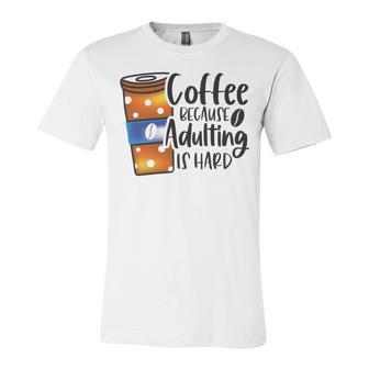 Coffee Because Adulting Is Hard Funny Sarcastic Design Unisex Jersey Short Sleeve Crewneck Tshirt | Favorety CA