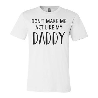 Dont Make Me Act Like My Daddy Unisex Jersey Short Sleeve Crewneck Tshirt | Favorety UK