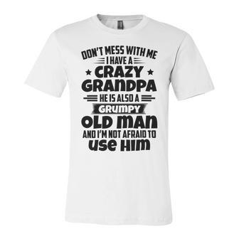 Dont Mess With Me I Have A Crazy Grandpa He Is Also A Grumpy Old Man And Im Not Afraid To Use Him Unisex Jersey Short Sleeve Crewneck Tshirt | Favorety CA