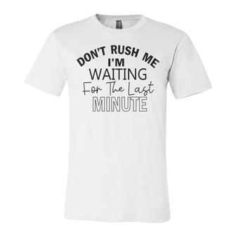 Dont Rush Me Im Waiting For The Last Minute Funny Womens Tee Sarcastic Gift For Girlfriend Cute Gift Last Minute Gift Unisex Jersey Short Sleeve Crewneck Tshirt | Favorety AU