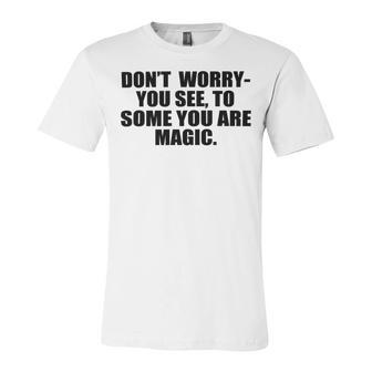 Dont Worry You See To Some You Are Magic Inspirational Quote Unisex Jersey Short Sleeve Crewneck Tshirt | Favorety