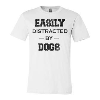 Easily Distracted By Dogs Funny Dogs Quotes Gift For Dogs Lovers Unisex Jersey Short Sleeve Crewneck Tshirt | Favorety AU