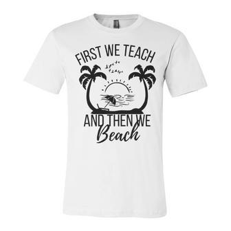 First We Teach And Then We Beach Unisex Jersey Short Sleeve Crewneck Tshirt | Favorety AU