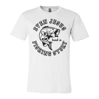 Fishing Lovers Even Jesus Had A Fishing Story Unisex Jersey Short Sleeve Crewneck Tshirt | Favorety AU