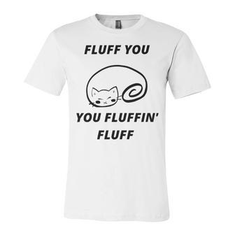 Fluff You You Fluffin Fluff Rude Cat Unisex Jersey Short Sleeve Crewneck Tshirt | Favorety CA