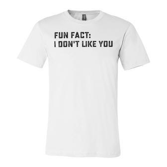 Fun Fact I Dont Like You V2 Unisex Jersey Short Sleeve Crewneck Tshirt | Favorety AU