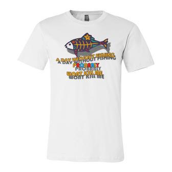 Funny A Day Without Fishing Probably Wont Kill Me Unisex Jersey Short Sleeve Crewneck Tshirt | Favorety DE